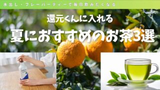還元くんで夏におすすめのお茶3選|水出し・フレーバーティーで毎日飲みたくなる!