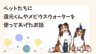 体験談：還元くんやメビウスウォーターをペットへ使ってあげました！