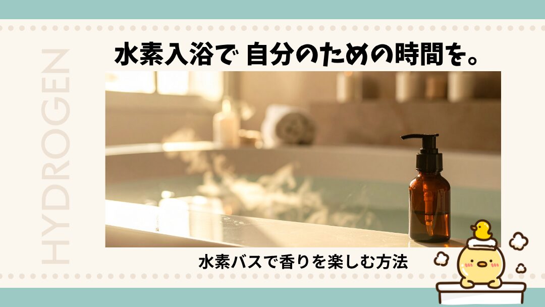Hydrogen水素浴の使い方｜アロマ・天然素材との組み合わせと注意点
